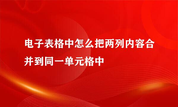 电子表格中怎么把两列内容合并到同一单元格中