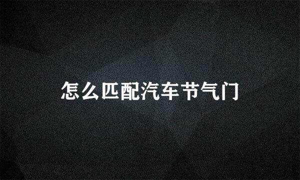 怎么匹配汽车节气门