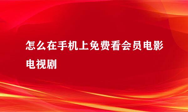 怎么在手机上免费看会员电影电视剧