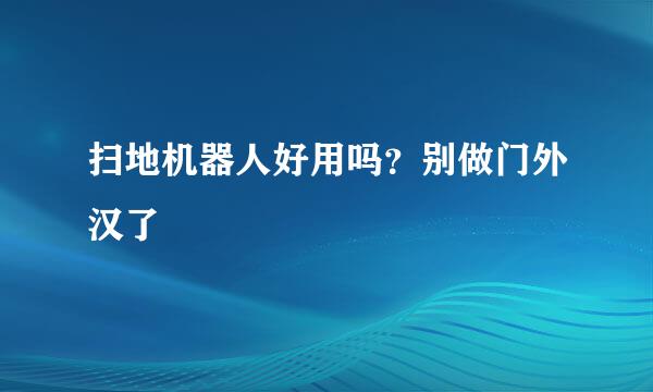 扫地机器人好用吗？别做门外汉了