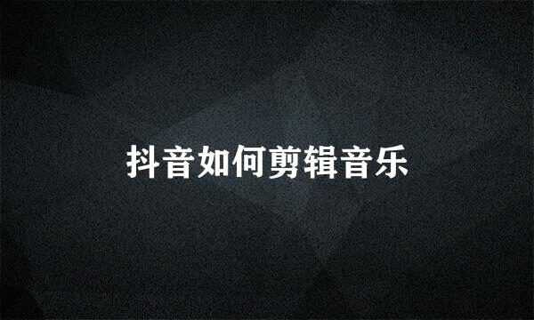 抖音如何剪辑音乐