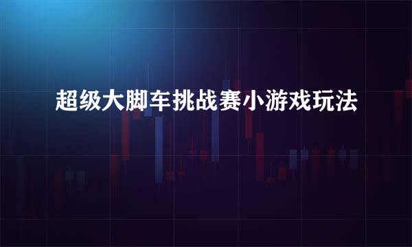 超级大脚车挑战赛小游戏玩法
