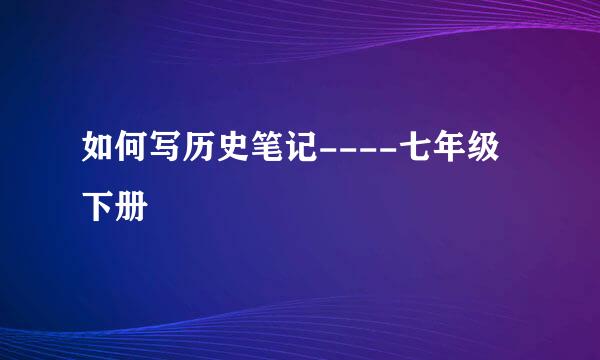 如何写历史笔记----七年级下册