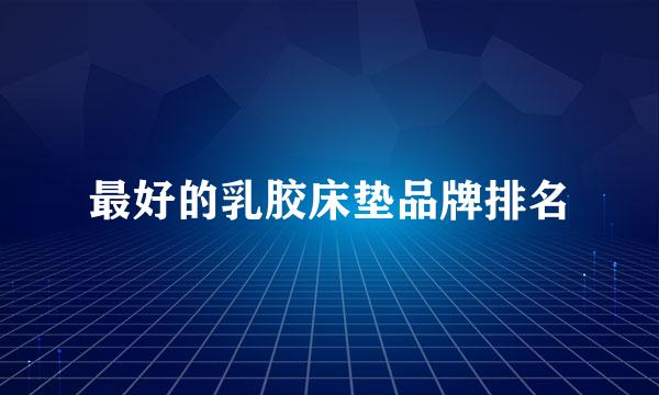 最好的乳胶床垫品牌排名