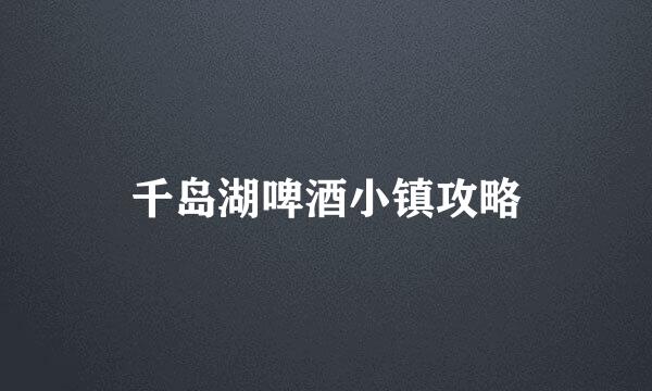 千岛湖啤酒小镇攻略