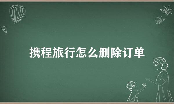 携程旅行怎么删除订单