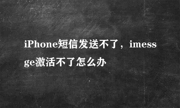 iPhone短信发送不了，imessge激活不了怎么办