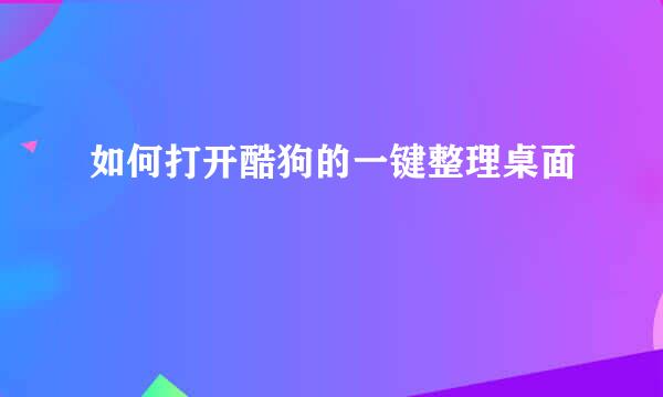 如何打开酷狗的一键整理桌面
