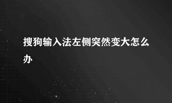 搜狗输入法左侧突然变大怎么办