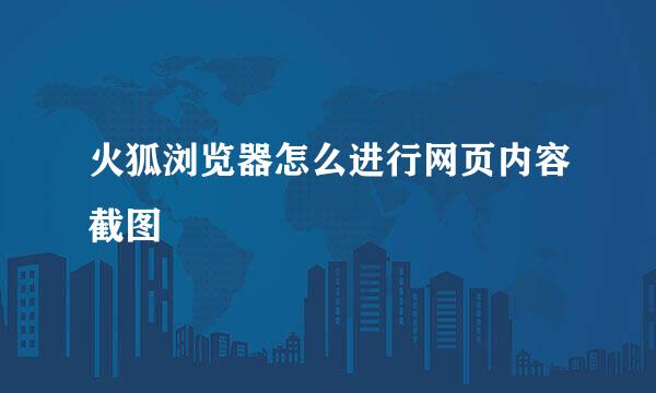 火狐浏览器怎么进行网页内容截图
