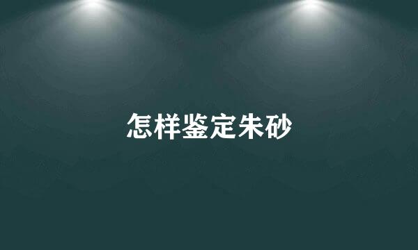怎样鉴定朱砂