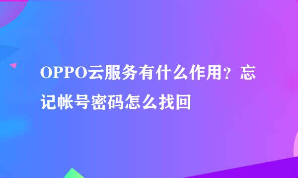 OPPO云服务有什么作用？忘记帐号密码怎么找回