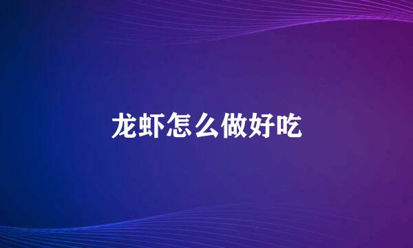 龙虾怎么做好吃