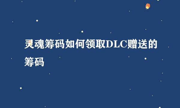 灵魂筹码如何领取DLC赠送的筹码