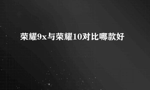荣耀9x与荣耀10对比哪款好