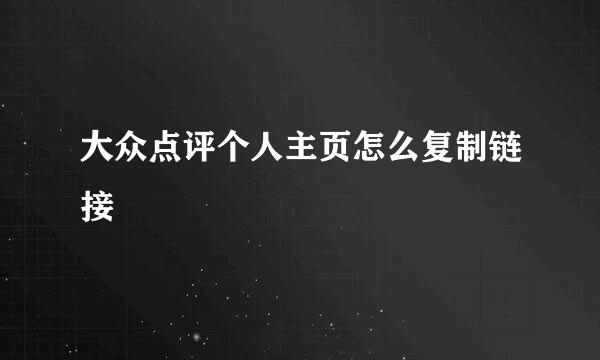 大众点评个人主页怎么复制链接