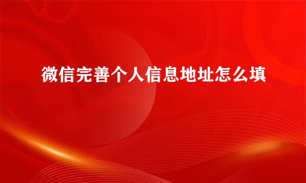 微信完善个人信息地址怎么填