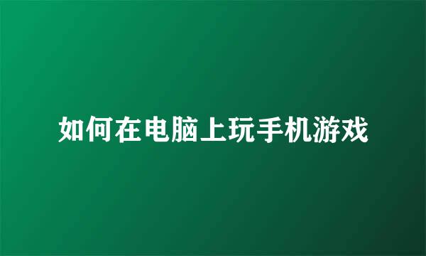 如何在电脑上玩手机游戏