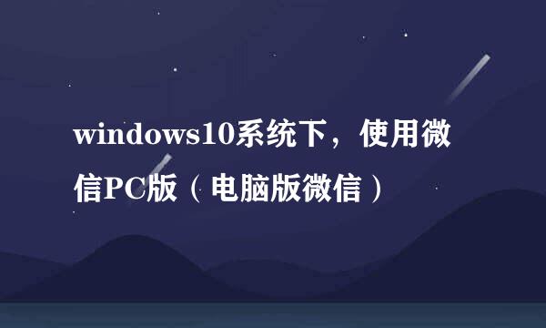 windows10系统下，使用微信PC版（电脑版微信）
