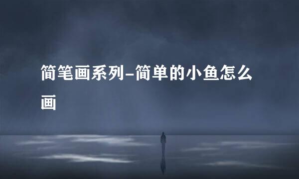 简笔画系列-简单的小鱼怎么画