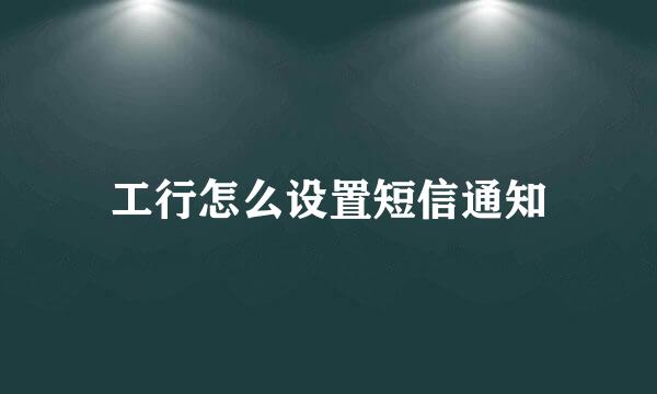 工行怎么设置短信通知