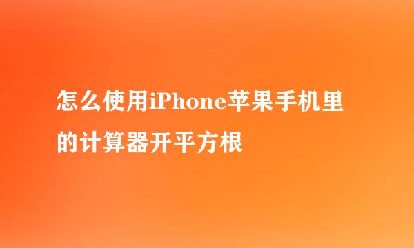 怎么使用iPhone苹果手机里的计算器开平方根