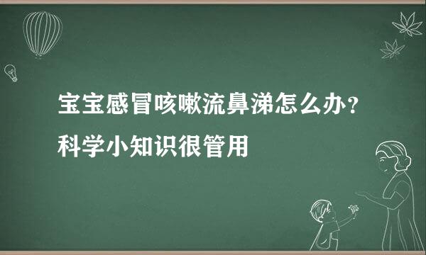 宝宝感冒咳嗽流鼻涕怎么办？科学小知识很管用