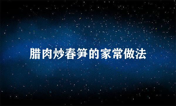 腊肉炒春笋的家常做法