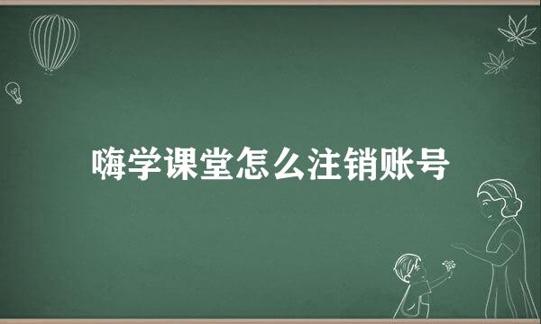 嗨学课堂怎么注销账号