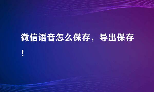 微信语音怎么保存，导出保存！
