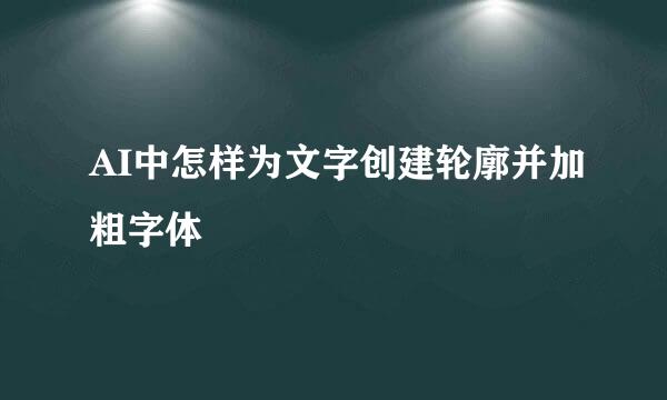 AI中怎样为文字创建轮廓并加粗字体