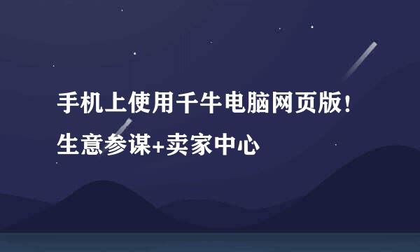 手机上使用千牛电脑网页版！生意参谋+卖家中心