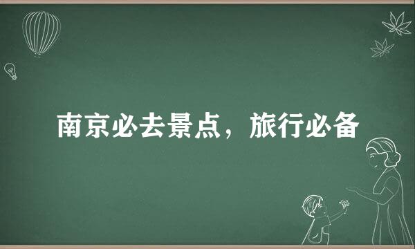 南京必去景点，旅行必备