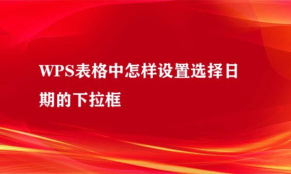 WPS表格中怎样设置选择日期的下拉框
