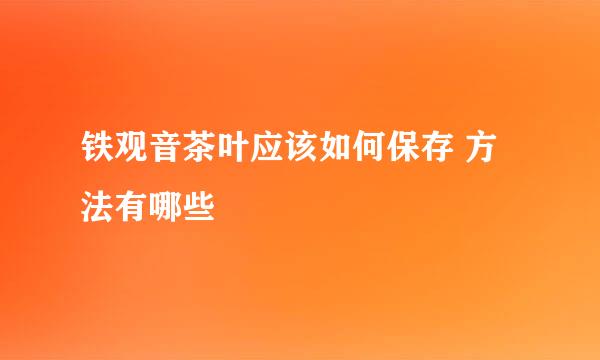 铁观音茶叶应该如何保存 方法有哪些