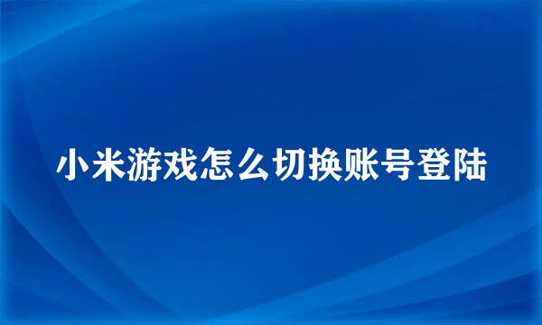 小米游戏怎么切换账号登陆