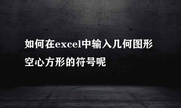如何在excel中输入几何图形空心方形的符号呢
