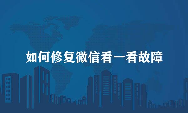 如何修复微信看一看故障