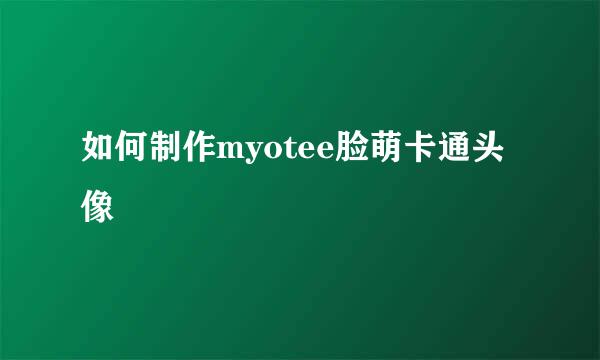 如何制作myotee脸萌卡通头像