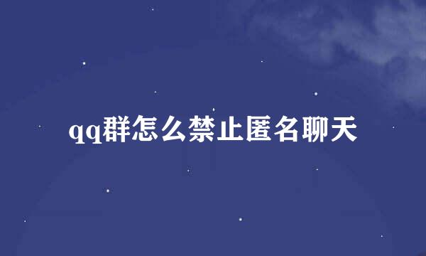 qq群怎么禁止匿名聊天