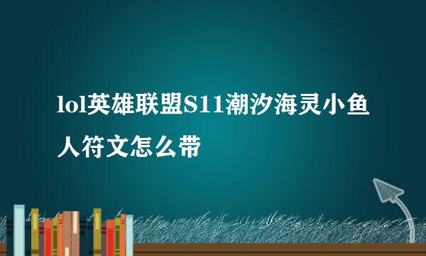 lol英雄联盟S11潮汐海灵小鱼人符文怎么带