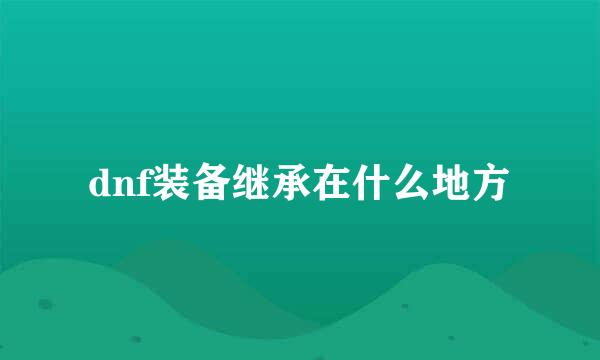 dnf装备继承在什么地方
