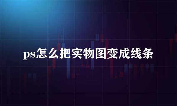 ps怎么把实物图变成线条