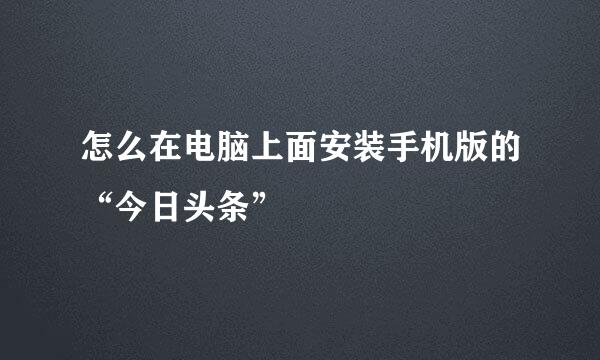 怎么在电脑上面安装手机版的“今日头条”