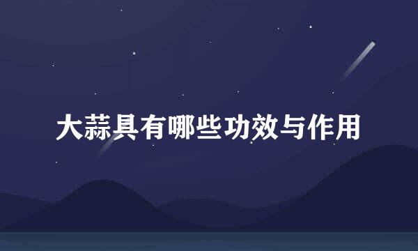 大蒜具有哪些功效与作用
