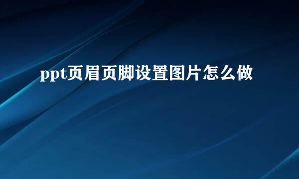 ppt页眉页脚设置图片怎么做