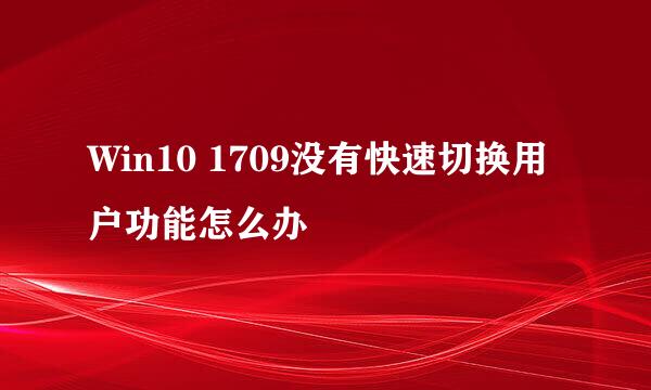 Win10 1709没有快速切换用户功能怎么办