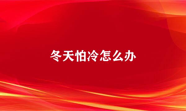 冬天怕冷怎么办