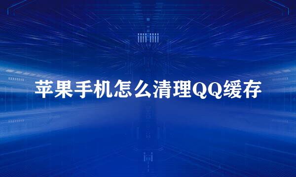 苹果手机怎么清理QQ缓存