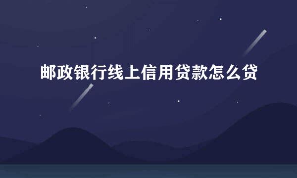 邮政银行线上信用贷款怎么贷
